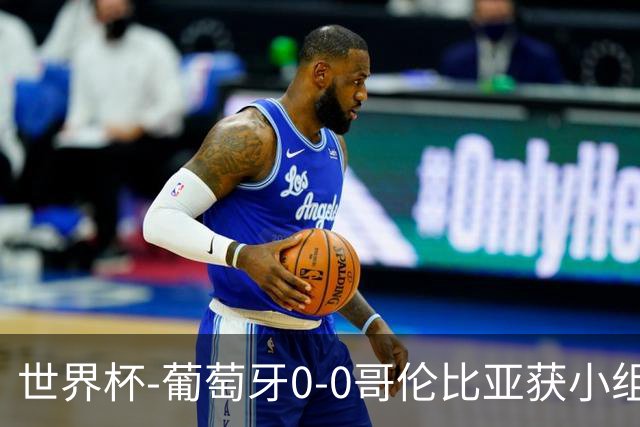 世界杯-葡萄牙0-0哥伦比亚获小组第2 将战克罗地亚