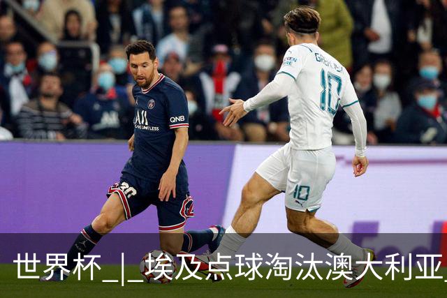 世界杯 | 埃及点球淘汰澳大利亚 亚洲区球队全部出局