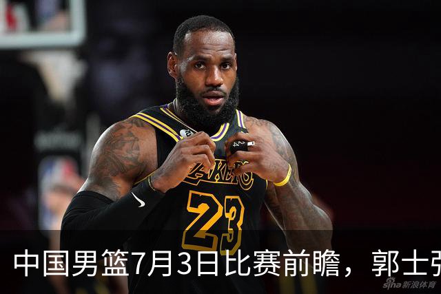 中国男篮7月3日比赛前瞻，郭士强从容不迫，想要输球都很难