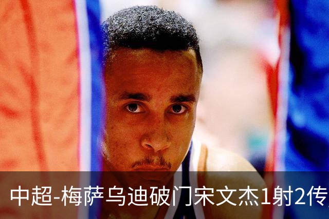 中超-梅萨乌迪破门宋文杰1射2传 海牛4-2玉昆结束4连败