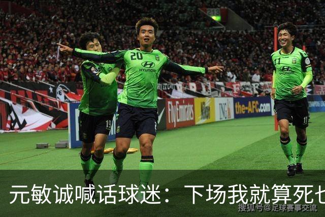 元敏诚喊话球迷：下场我就算死也要死在场上，不要输球时说脏话