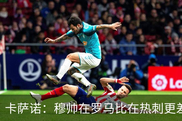卡萨诺：穆帅在罗马比在热刺更差 这是一场灾难