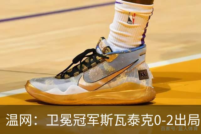 温网：卫冕冠军斯瓦泰克0-2出局 莱巴金娜0-2无缘16强