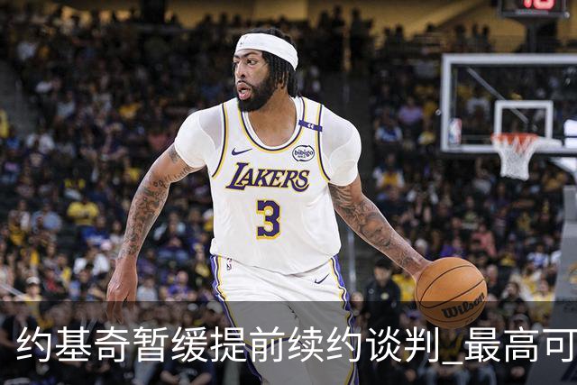 约基奇暂缓提前续约谈判 最高可签4年2.8亿