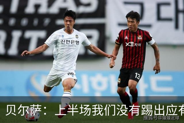 贝尔萨：上半场我们没有踢出应有表现 下半场配得上进10个球